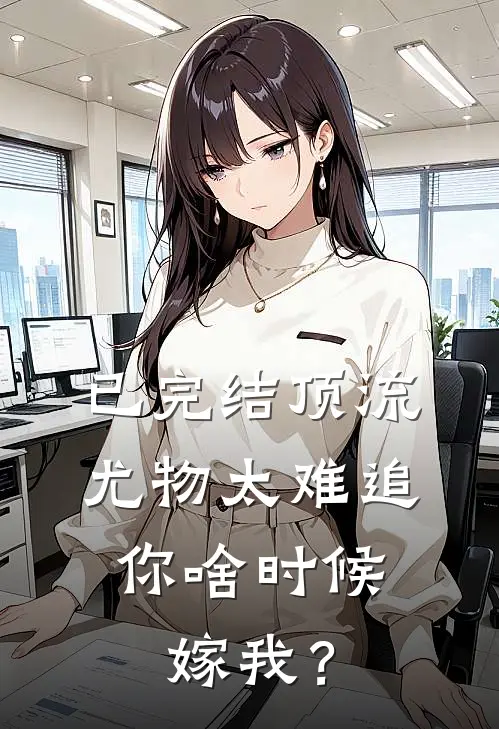 已完结顶流尤物太难追：你啥时候嫁我？