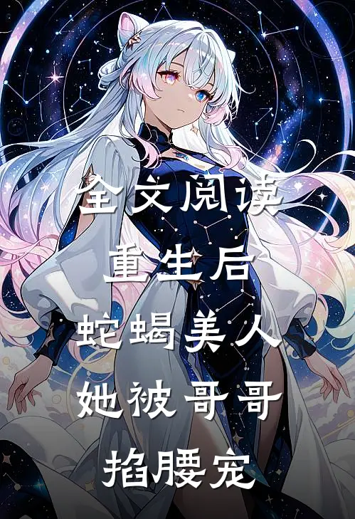 全文阅读重生后，蛇蝎美人她被哥哥掐腰宠