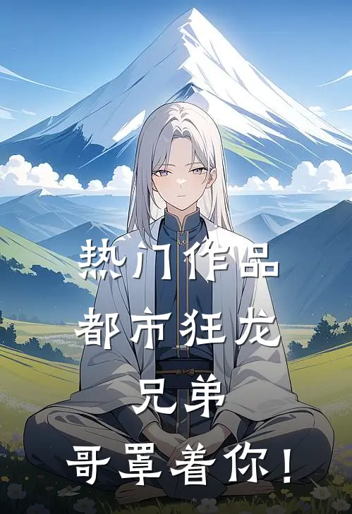 热门作品都市狂龙：兄弟，哥罩着你！