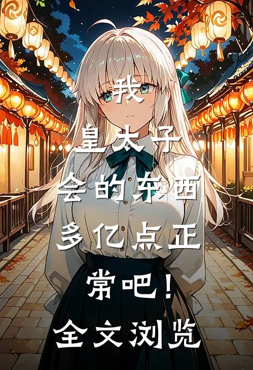 我，皇太子，会的东西多亿点正常吧！全文浏览
