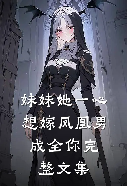 妹妹她一心想嫁凤凰男，成全你完整文集