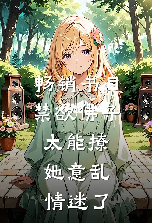 畅销书目禁欲佛子太能撩，她意乱情迷了