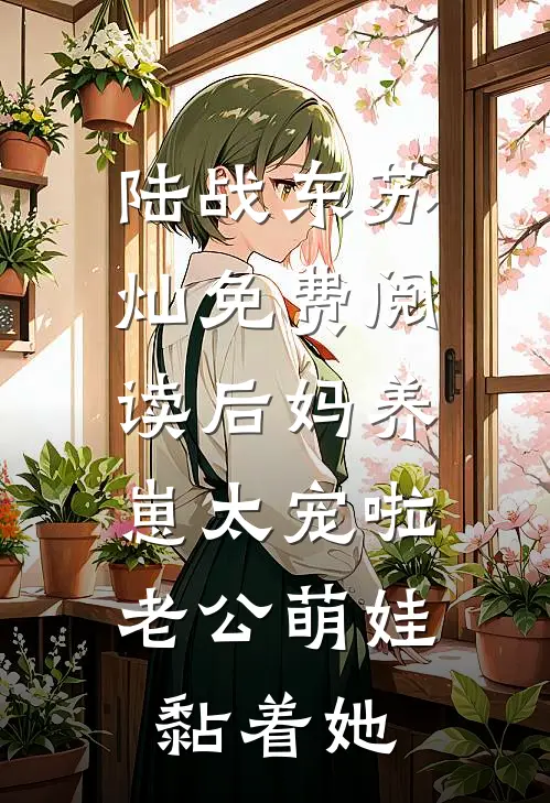 陆战东苏灿免费阅读后妈养崽太宠啦,老公萌娃黏着她