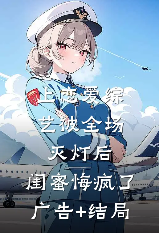 上恋爱综艺被全场灭灯后，闺蜜悔疯了广告+结局