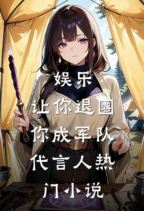 娱乐：让你退圈，你成军队代言人热门小说
