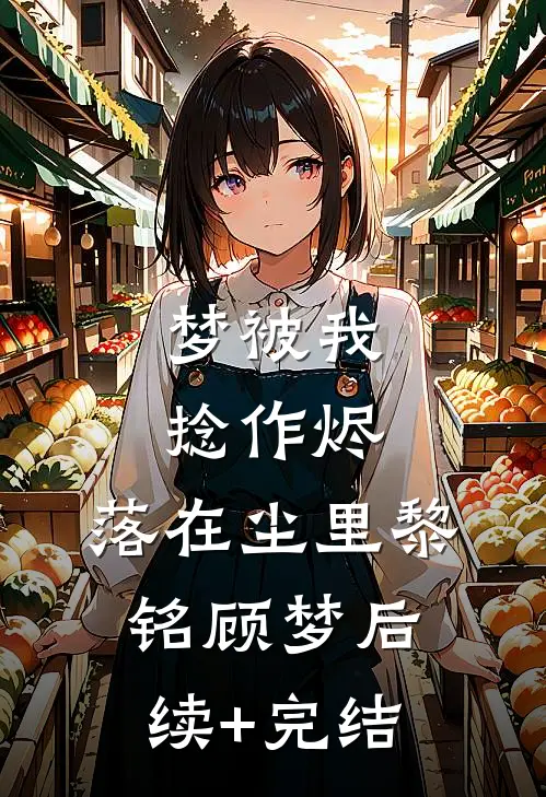 梦被我捻作烬，落在尘里黎铭顾梦后续+完结