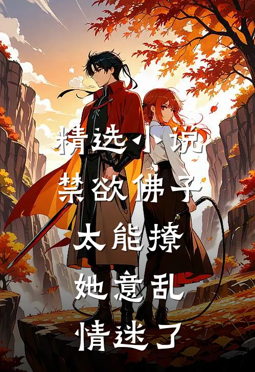 精选小说禁欲佛子太能撩，她意乱情迷了