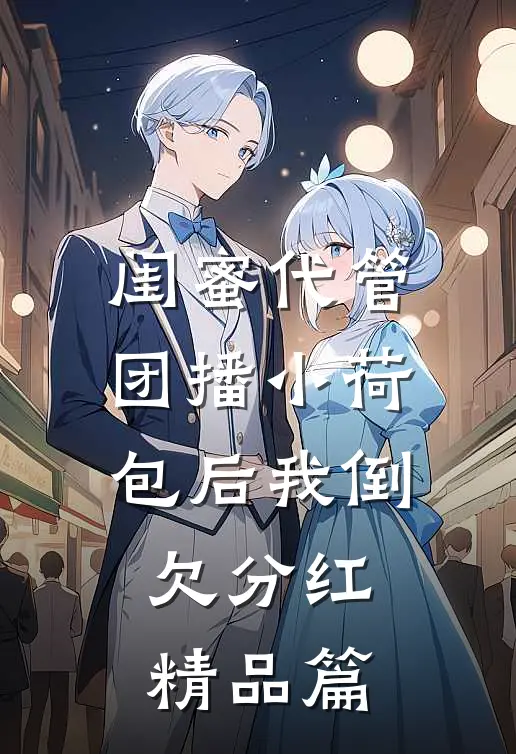闺蜜代管团播小荷包后我倒欠分红精品篇