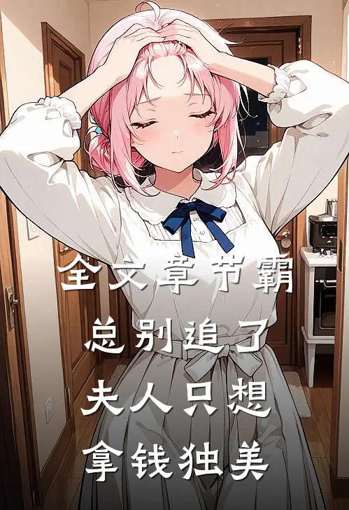 全文章节霸总别追了，夫人只想拿钱独美