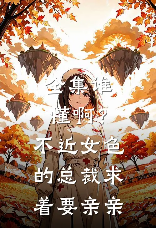 全集谁懂啊？不近女色的总裁求着要亲亲