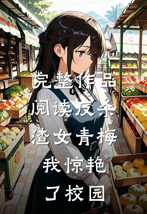 完整作品阅读反杀渣女青梅，我惊艳了校园