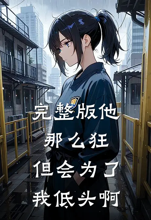 完整版他那么狂，但会为了我低头啊