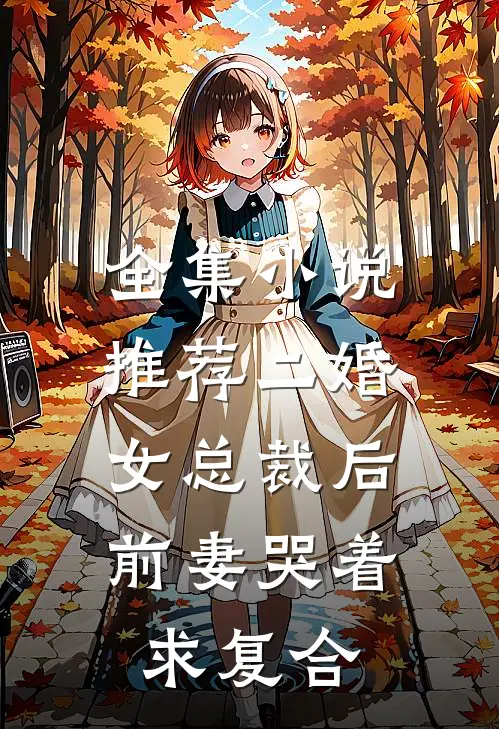 全集小说推荐二婚女总裁后，前妻哭着求复合
