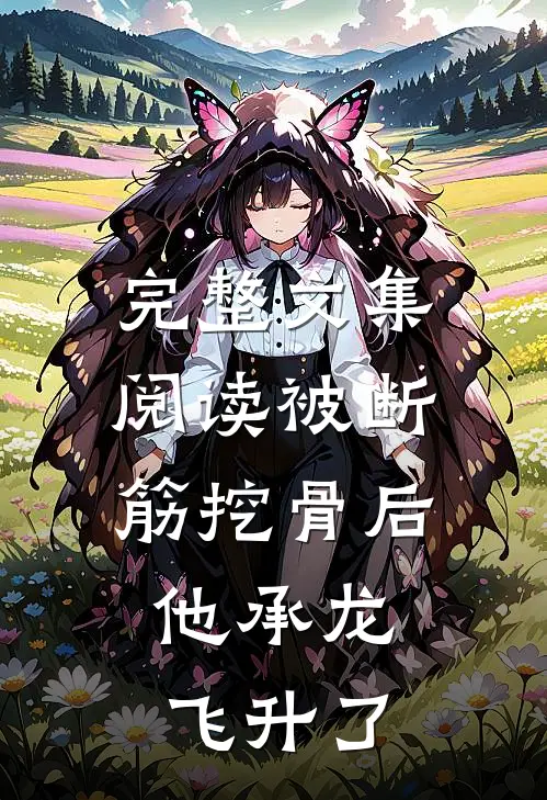 完整文集阅读被断筋挖骨后，他承龙飞升了