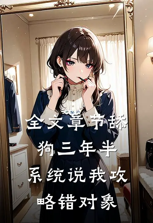 全文章节舔狗三年半，系统说我攻略错对象