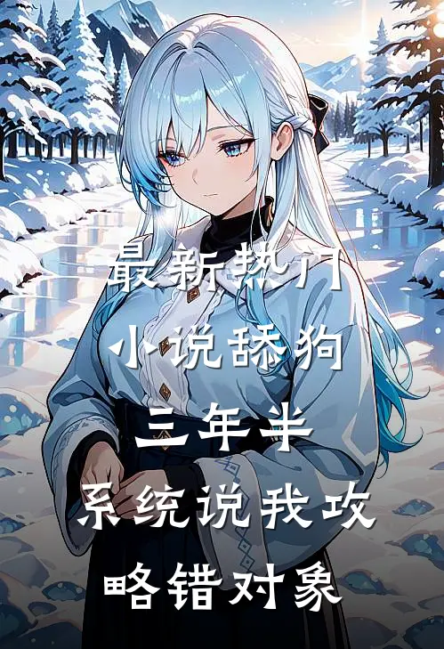最新热门小说舔狗三年半，系统说我攻略错对象