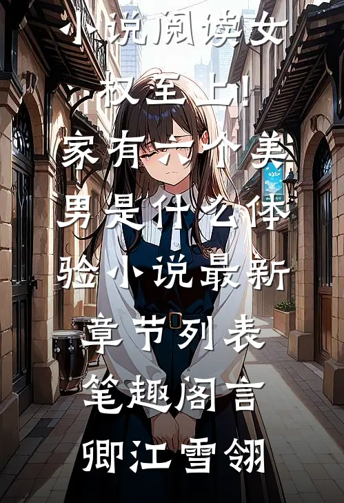 小说阅读女权至上!家有六个美男是什么体验小说最新章节列表_笔趣阁（言卿江雪翎）