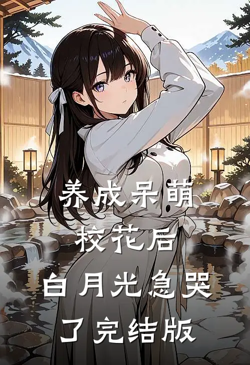养成呆萌校花后，白月光急哭了完结版