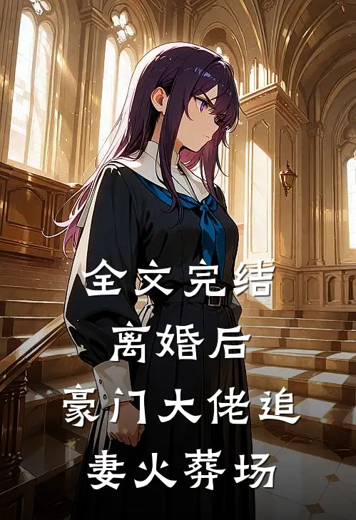 全文完结离婚后，豪门大佬追妻火葬场