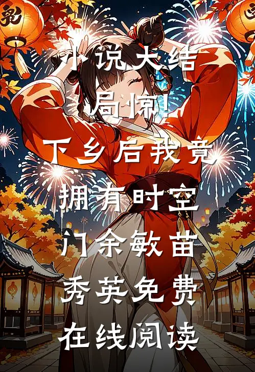小说大结局惊!下乡后,我竟拥有时空门(余敏苗秀英)免费在线阅读