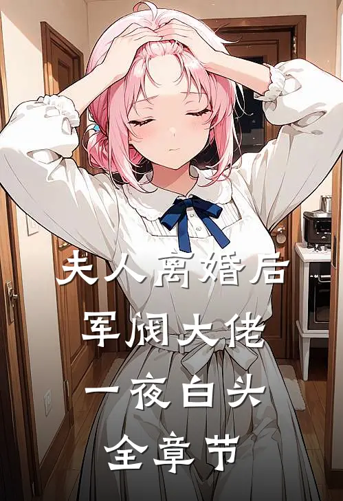 夫人离婚后，军阀大佬一夜白头全章节