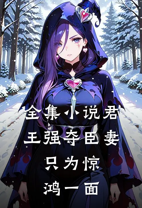 全集小说君王强夺臣妻，只为惊鸿一面