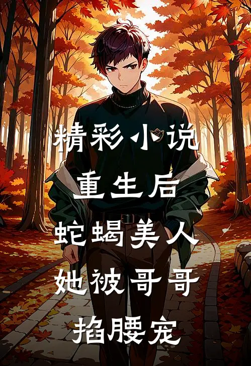 精彩小说重生后，蛇蝎美人她被哥哥掐腰宠
