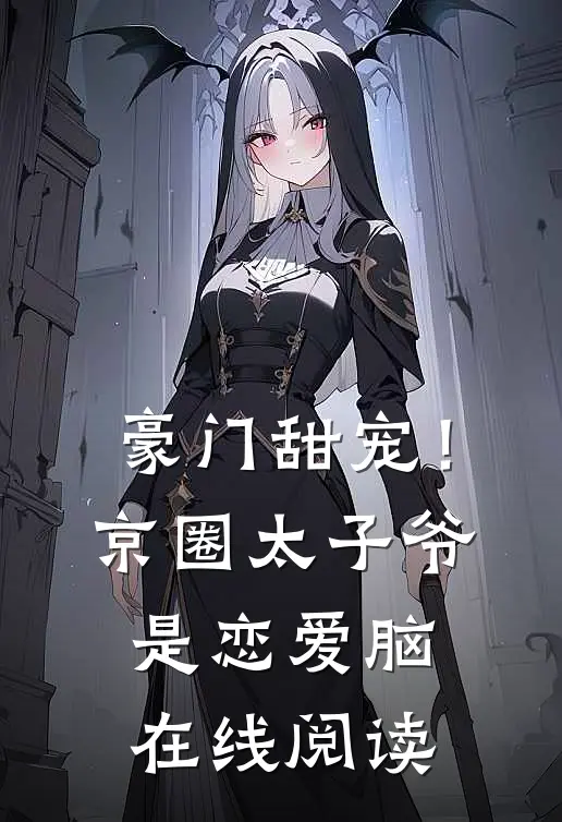 豪门甜宠！京圈太子爷是恋爱脑在线阅读