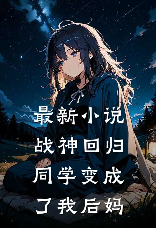 最新小说战神回归:同学变成了我后妈