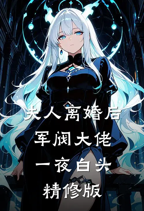 夫人离婚后，军阀大佬一夜白头精修版