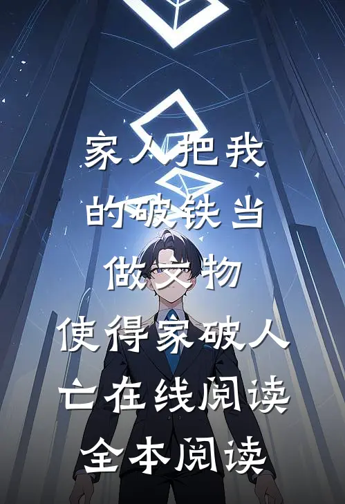 家人把我的破铁当做文物，使得家破人亡在线阅读全本阅读