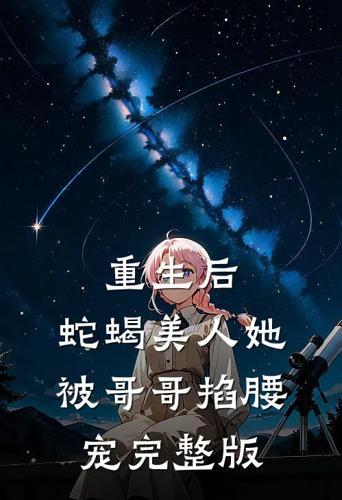 重生后，蛇蝎美人她被哥哥掐腰宠完整版