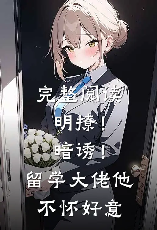 完整阅读明撩！暗诱！留学大佬他不怀好意