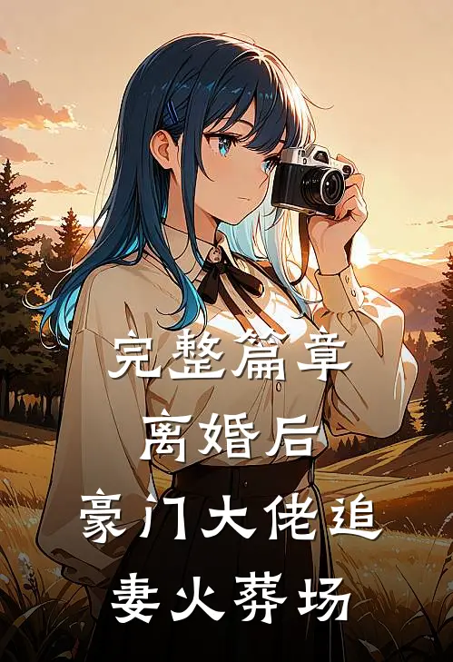 完整篇章离婚后，豪门大佬追妻火葬场