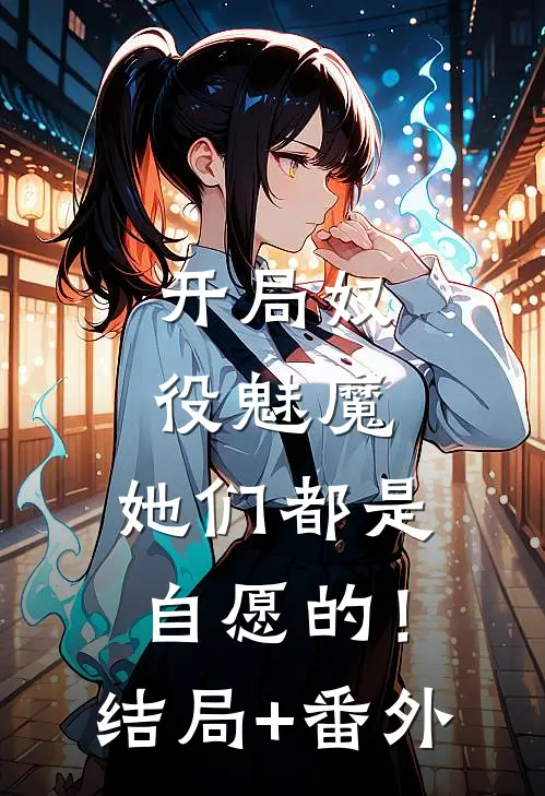 开局奴役魅魔，她们都是自愿的！结局+番外