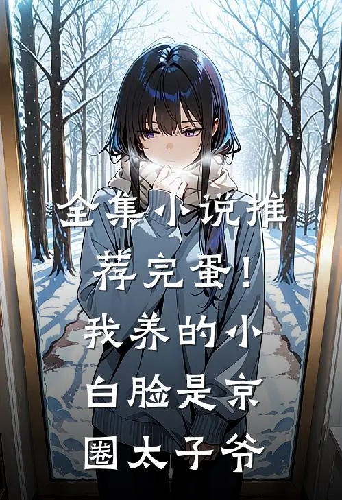 全集小说推荐完蛋！我养的小白脸是京圈太子爷