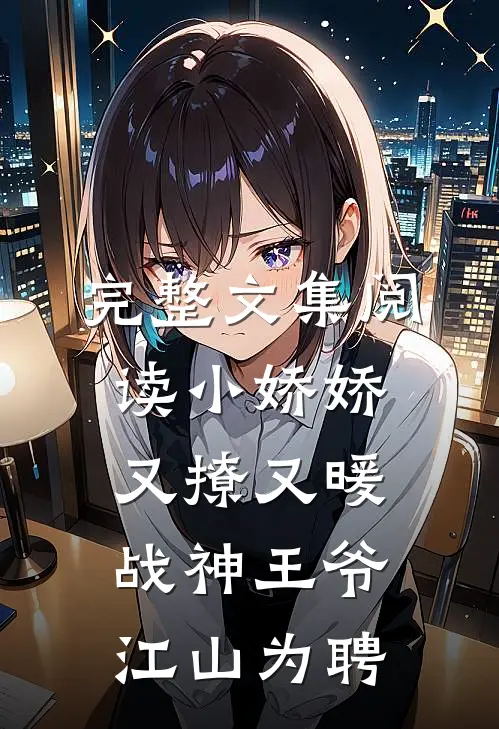 完整文集阅读小娇娇又撩又暖，战神王爷江山为聘