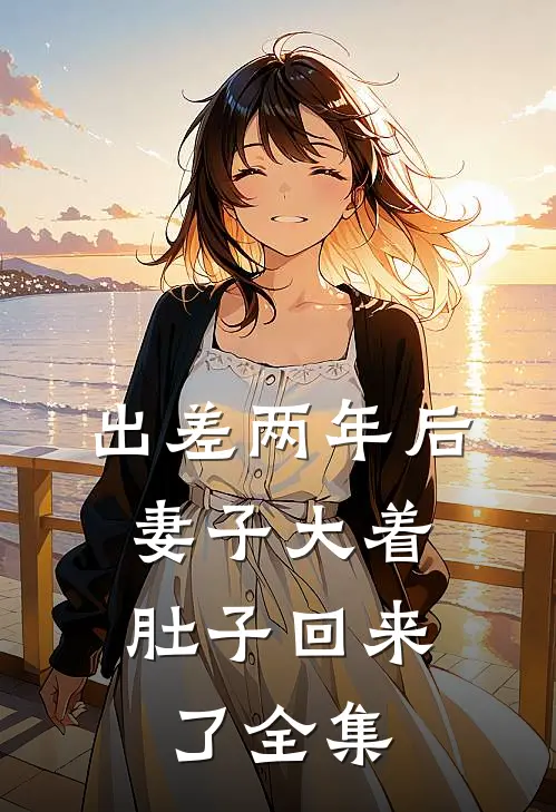 出差两年后，妻子大着肚子回来了全集