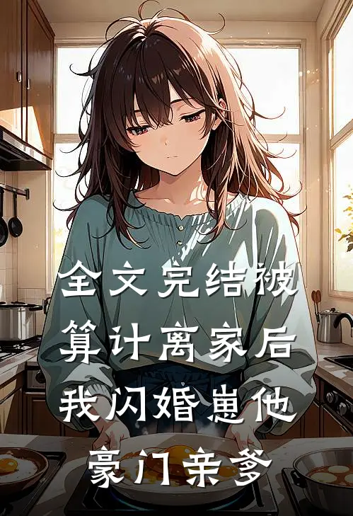 全文完结被算计离家后，我闪婚崽他豪门亲爹