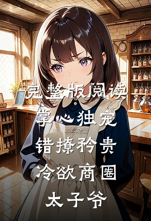 完整版阅读掌心独宠：错撩矜贵冷欲商圈太子爷