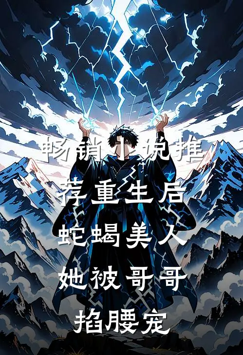 畅销小说推荐重生后，蛇蝎美人她被哥哥掐腰宠