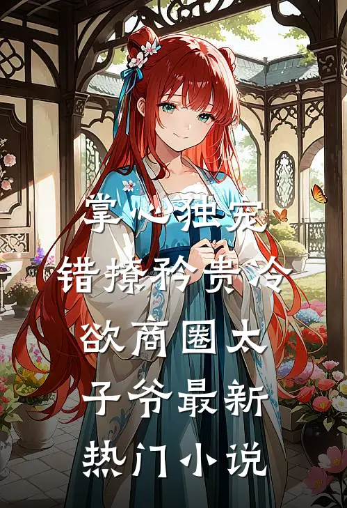 掌心独宠：错撩矜贵冷欲商圈太子爷最新热门小说