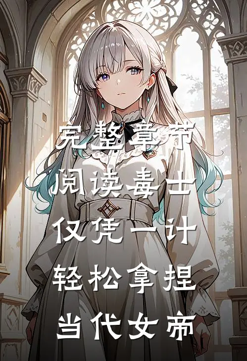 完整章节阅读毒士：仅凭一计，轻松拿捏当代女帝