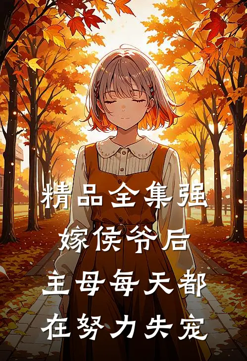 精品全集强嫁侯爷后，主母每天都在努力失宠