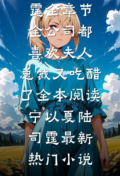 全章节全公司都喜欢夫人，总裁又吃醋了