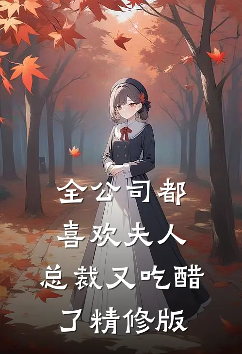 全公司都喜欢夫人，总裁又吃醋了精修版