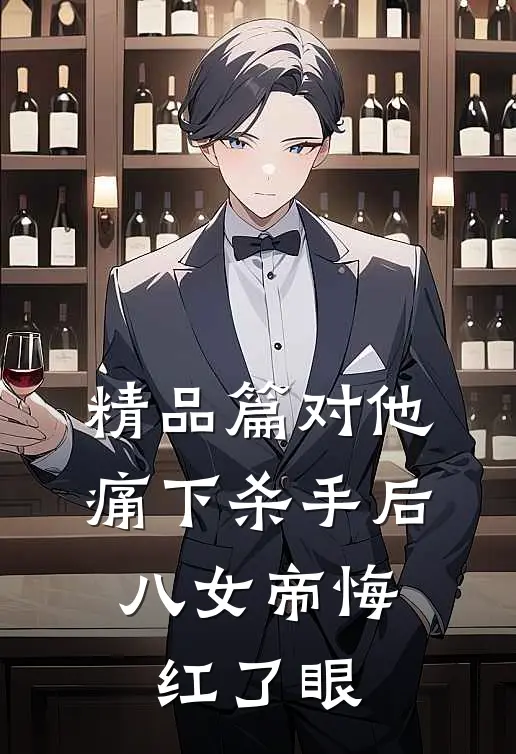 精品篇对他痛下杀手后，八女帝悔红了眼