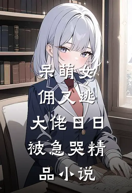 呆萌女佣又逃，大佬日日被急哭精品小说