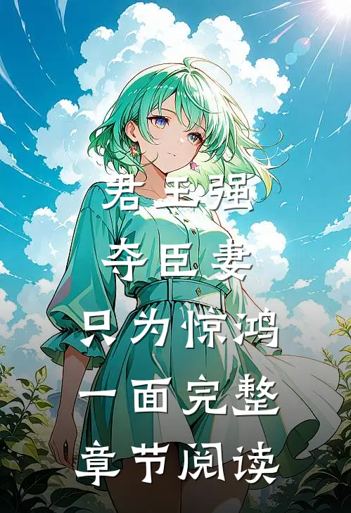 君王强夺臣妻，只为惊鸿一面完整章节阅读