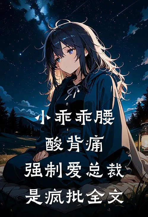 小乖乖腰酸背痛，强制爱总裁是疯批全文